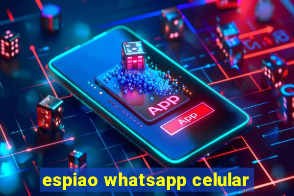 espiao whatsapp celular