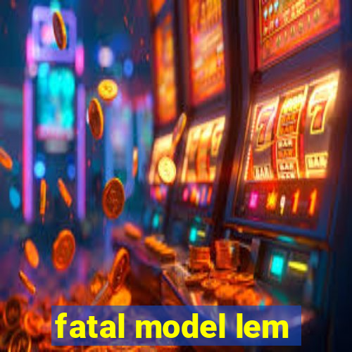 fatal model lem