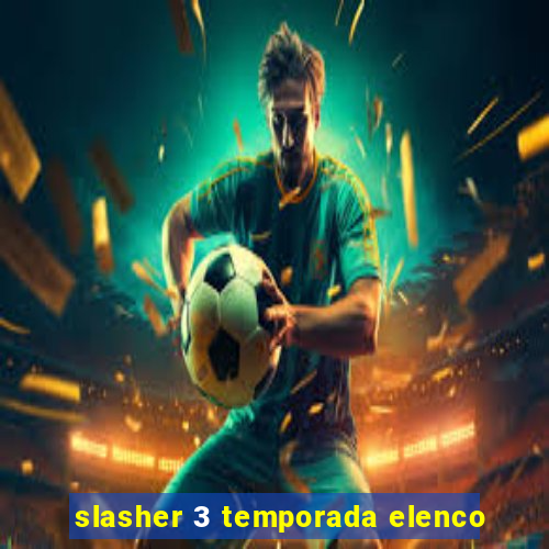 slasher 3 temporada elenco