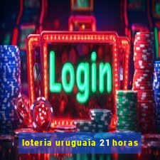 loteria uruguaia 21 horas