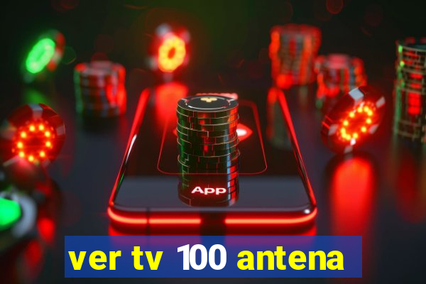 ver tv 100 antena