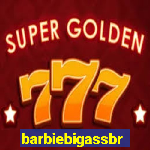 barbiebigassbr