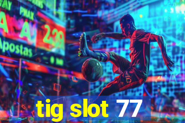 tig slot 77