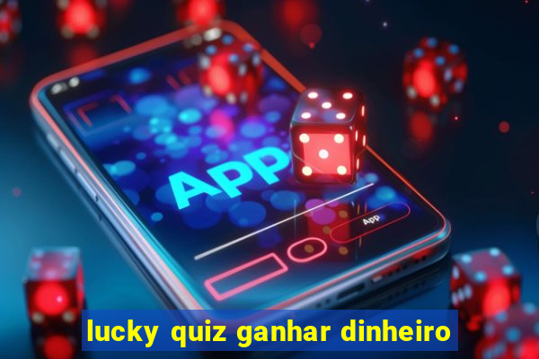 lucky quiz ganhar dinheiro