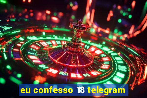 eu confesso 18 telegram