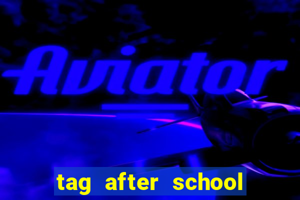 tag after school apk download