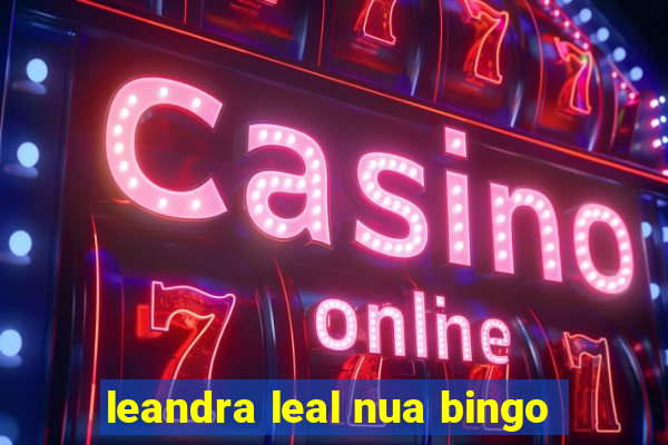 leandra leal nua bingo