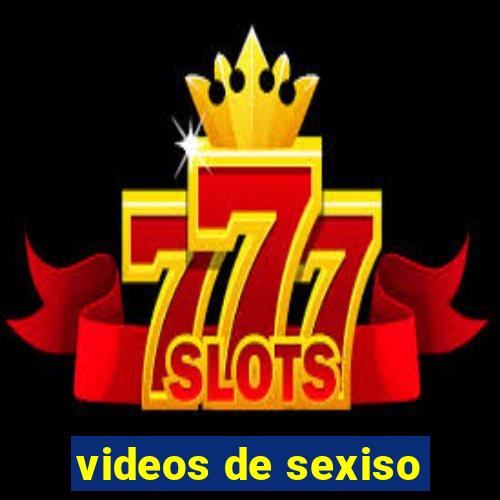 videos de sexiso