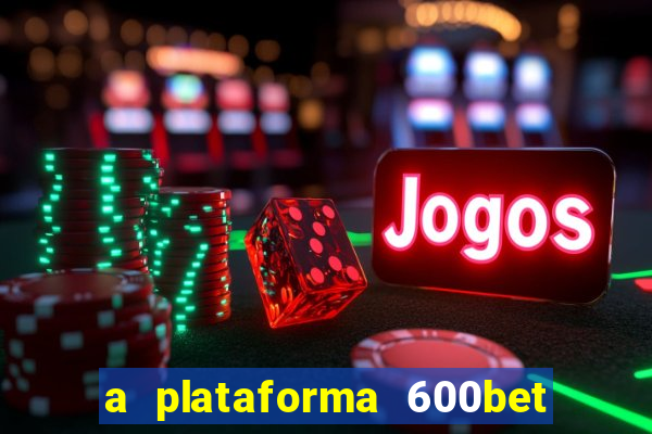 a plataforma 600bet é confiável