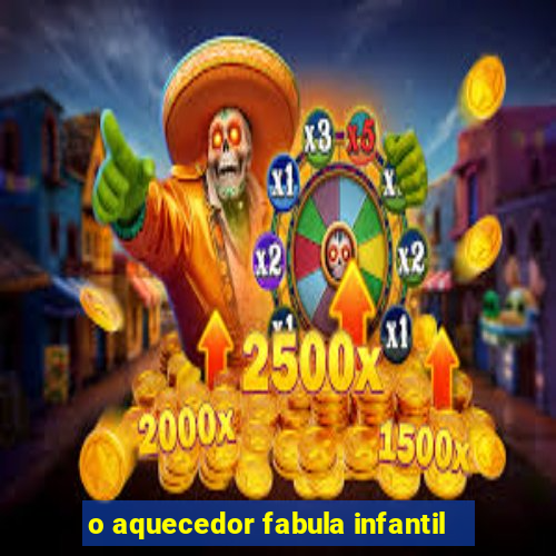 o aquecedor fabula infantil