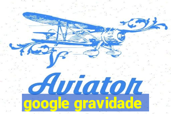 google gravidade