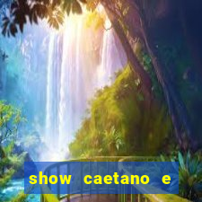 show caetano e maria betania bh