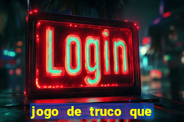 jogo de truco que ganha dinheiro de verdade