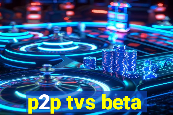 p2p tvs beta