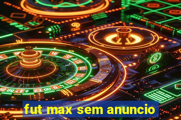 fut max sem anuncio