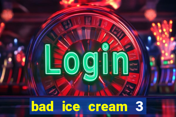 bad ice cream 3 no jogos 360