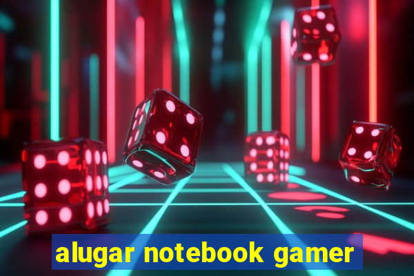 alugar notebook gamer