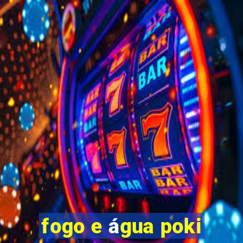 fogo e água poki