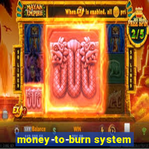 money-to-burn system