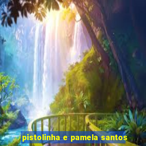 pistolinha e pamela santos