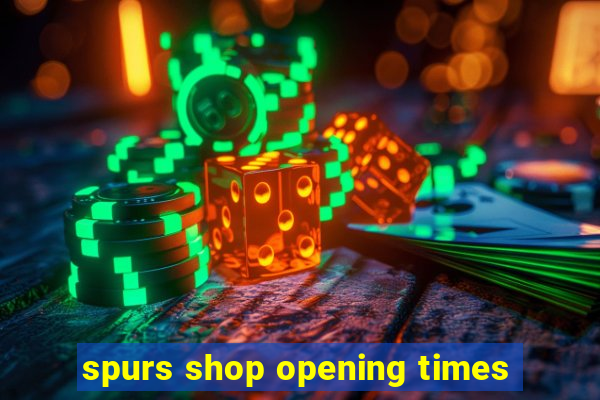 spurs shop opening times